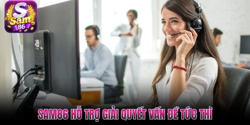 SAM86 hỗ trợ giải quyết vấn đề tức thì SAM86 hỗ trợ giải quyết vấn đề tức thì